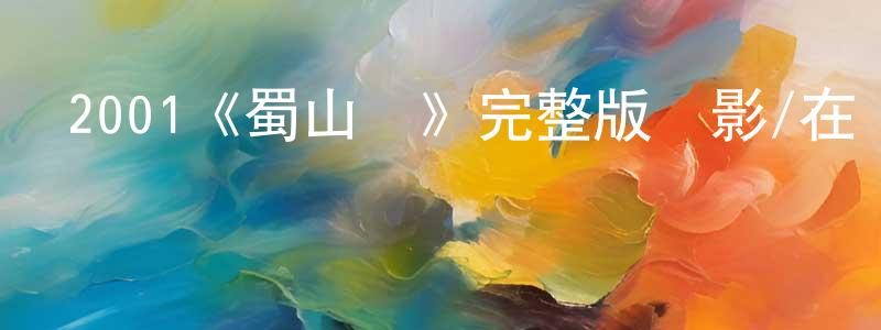 白玉敏的網絡影視資源,2001《蜀山傳》完整版電影/在線觀看/百度云-美劇天堂